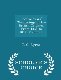 Twelve Years' Wanderings in the British Colonies. From 1835 to 1847, Volume II - Scholar's Choice Edition