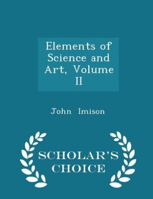 Elements of Science and Art, Volume II - Scholar's Choice Edition