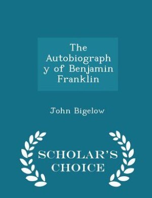 The Autobiography of Benjamin Franklin - Scholar's Choice Edition