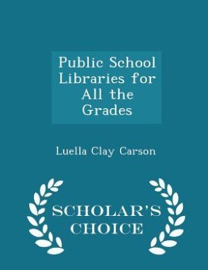 Front cover_Public School Libraries for All the Grades - Scholar's Choice Edition