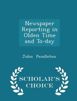 Front cover_Newspaper Reporting in Olden Time and To-day - Scholar's Choice Edition