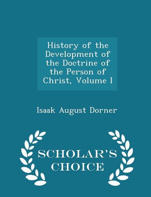 History of the Development of the Doctrine of the Person of Christ, Volume I - Scholar's Choice Edition