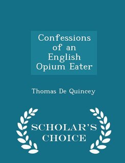 Confessions of an English Opium Eater - Scholar's Choice Edition