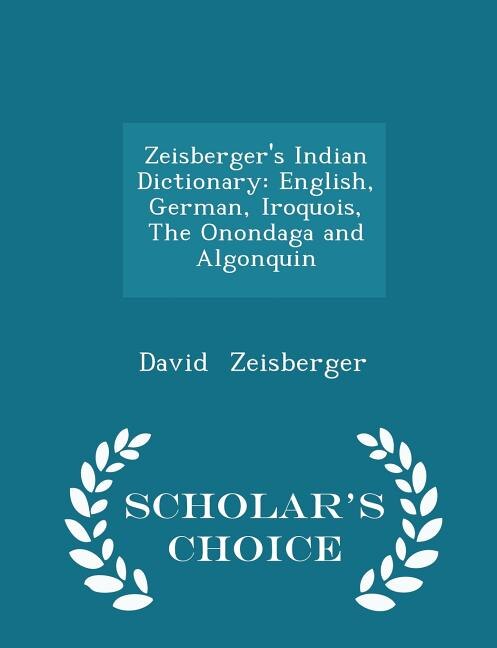 Zeisberger's Indian Dictionary: English, German, Iroquois, The Onondaga and Algonquin - Scholar's Choice Edition