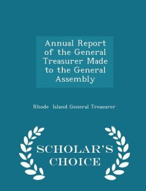Annual Report of the General Treasurer Made to the General Assembly - Scholar's Choice Edition
