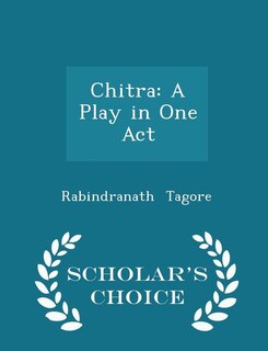 Chitra: A Play in One Act - Scholar's Choice Edition