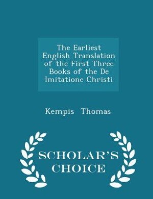 Front cover_The Earliest English Translation of the First Three Books of the De Imitatione Christi - Scholar's Choice Edition