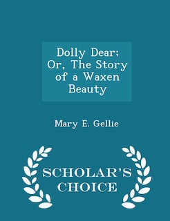 Dolly Dear; Or, The Story of a Waxen Beauty - Scholar's Choice Edition