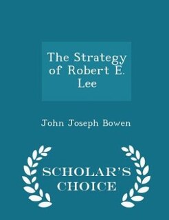 The Strategy of Robert E. Lee - Scholar's Choice Edition