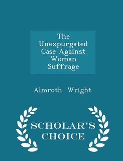 Couverture_The Unexpurgated Case Against Woman Suffrage - Scholar's Choice Edition