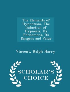 Front cover_The Elements of Hypnotism, The Induction of Hypnosis, Its Phenomena, Its Dangers and Value - Scholar's Choice Edition