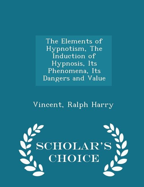Front cover_The Elements of Hypnotism, The Induction of Hypnosis, Its Phenomena, Its Dangers and Value - Scholar's Choice Edition