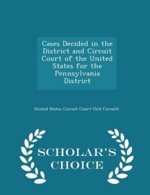 Couverture_Cases Decided in the District and Circuit Court of the United States for the Pennsylvania District - Scholar's Choice Edition
