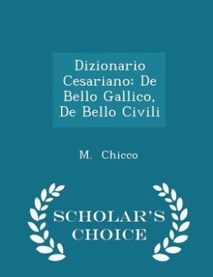 Dizionario Cesariano: De Bello Gallico, De Bello Civili - Scholar's Choice Edition