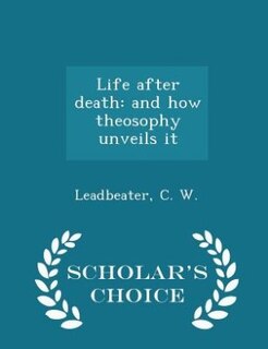 Life after death: and how theosophy unveils it - Scholar's Choice Edition