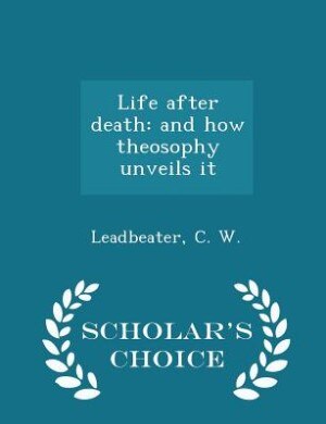 Life after death: and how theosophy unveils it - Scholar's Choice Edition