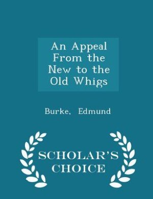 An Appeal From the New to the Old Whigs - Scholar's Choice Edition