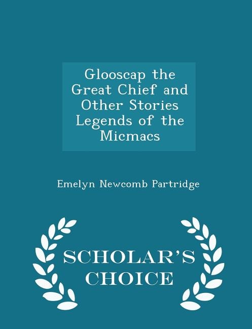 Glooscap the Great Chief and Other Stories Legends of the Micmacs - Scholar's Choice Edition