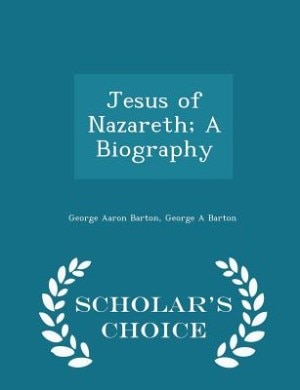 Jesus of Nazareth; A Biography - Scholar's Choice Edition