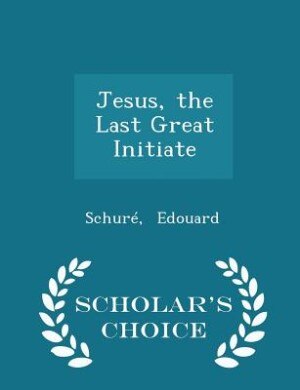Jesus, the Last Great Initiate - Scholar's Choice Edition