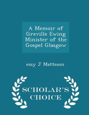 Front cover_A Memoir of Greville Ewing Minister of the Gospel Glasgow - Scholar's Choice Edition