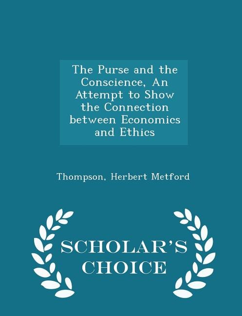 The Purse and the Conscience, An Attempt to Show the Connection between Economics and Ethics - Scholar's Choice Edition