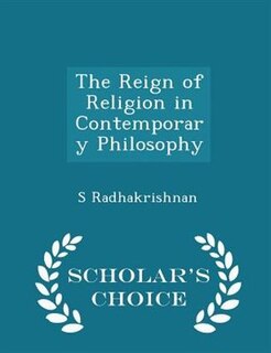The Reign of Religion in Contemporary Philosophy - Scholar's Choice Edition