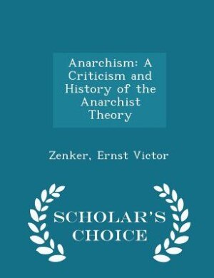 Anarchism: A Criticism and History of the Anarchist Theory - Scholar's Choice Edition