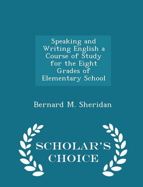 Speaking and Writing English a Course of Study for the Eight Grades of Elementary School - Scholar's Choice Edition