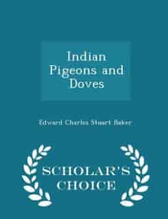 Indian Pigeons and Doves - Scholar's Choice Edition by Edward Charles Stuart Baker