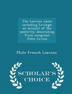 The Leavens name including Levings; an account of the posterity descending from emigrant John Levins - Scholar's Choice Edition