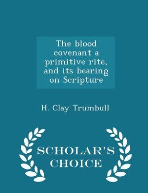 The blood covenant a primitive rite, and its bearing on Scripture - Scholar's Choice Edition
