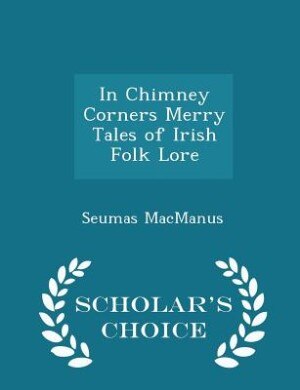 In Chimney Corners Merry Tales of Irish Folk Lore - Scholar's Choice Edition