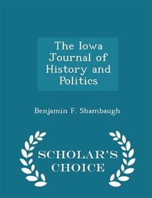 The Iowa Journal of History and Politics - Scholar's Choice Edition