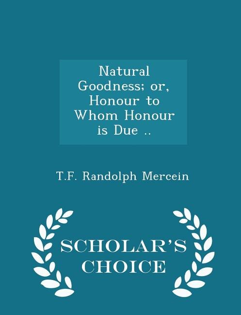 Front cover_Natural Goodness; or, Honour to Whom Honour is Due .. - Scholar's Choice Edition