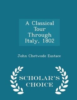 A Classical Tour Through Italy, 1802 - Scholar's Choice Edition