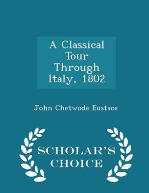 A Classical Tour Through Italy, 1802 - Scholar's Choice Edition