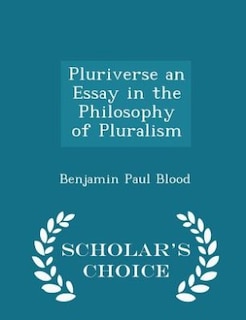 Front cover_Pluriverse an Essay in the Philosophy of Pluralism - Scholar's Choice Edition