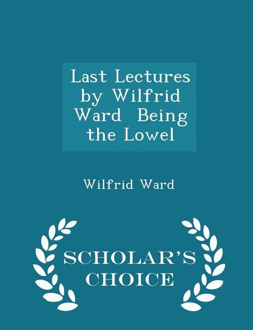 Last Lectures by Wilfrid Ward  Being the Lowel - Scholar's Choice Edition