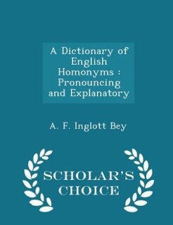 A Dictionary of English Homonyms: Pronouncing and Explanatory - Scholar's Choice Edition