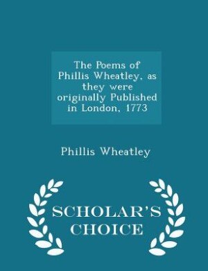Couverture_The Poems of Phillis Wheatley, as they were originally Published in London, 1773 - Scholar's Choice Edition