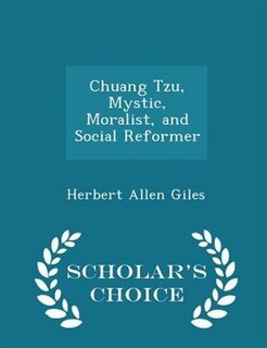 Chuang Tzu, Mystic, Moralist, and Social Reformer - Scholar's Choice Edition