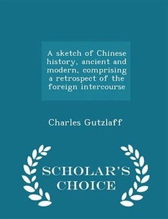 Front cover_A sketch of Chinese history, ancient and modern, comprising a retrospect of the foreign intercourse - Scholar's Choice Edition