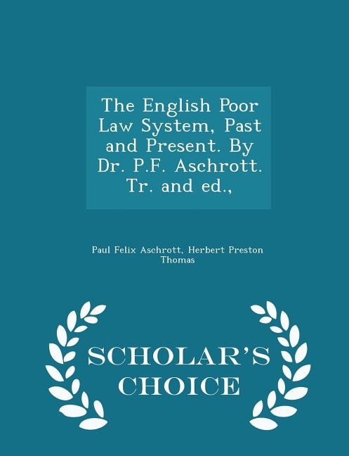 The English Poor Law System, Past and Present. By Dr. P.F. Aschrott. Tr. and ed., - Scholar's Choice Edition
