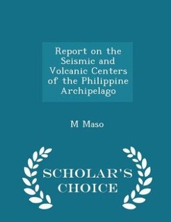 Front cover_Report on the Seismic and Volcanic Centers of the Philippine Archipelago - Scholar's Choice Edition