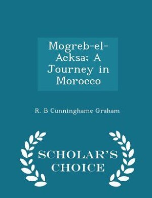 Mogreb-el-Acksa; A Journey in Morocco - Scholar's Choice Edition