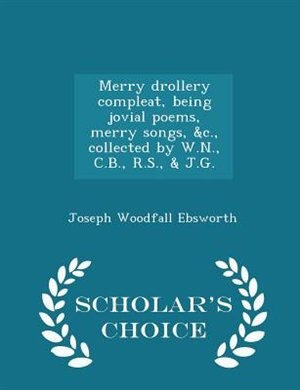 Front cover_Merry drollery compleat, being jovial poems, merry songs, &c., collected by W.N., C.B., R.S., & J.G. - Scholar's Choice Edition