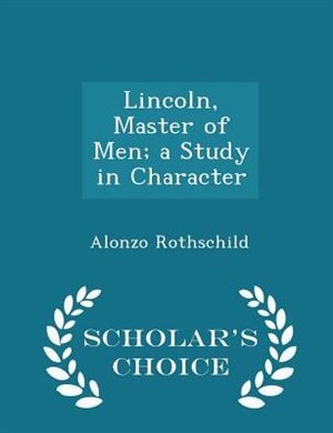 Lincoln, Master of Men; a Study in Character - Scholar's Choice Edition