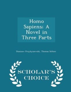 Front cover_Homo Sapiens; A Novel in Three Parts - Scholar's Choice Edition