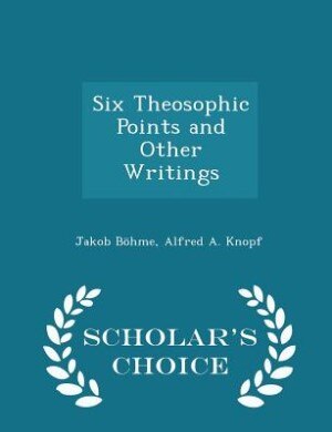 Six Theosophic Points and Other Writings - Scholar's Choice Edition